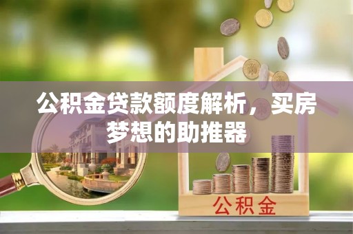 金秀公积金贷款额度解析，买房梦想的助推器