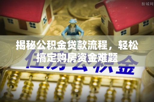 金秀揭秘公积金贷款流程，轻松搞定购房资金难题