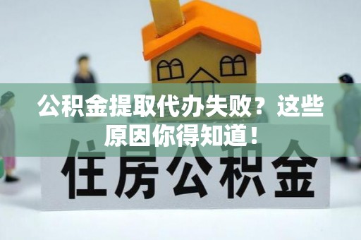 金秀公积金提取代办失败？这些原因你得知道！