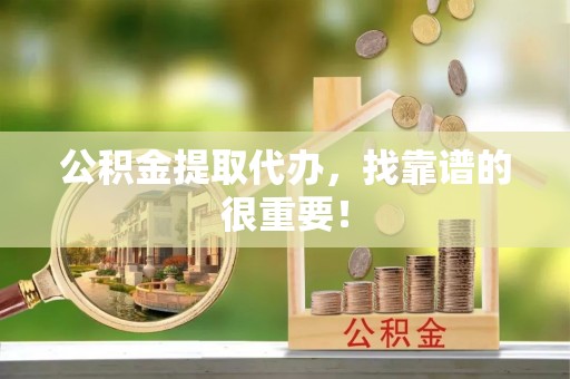 金秀公积金提取代办，找靠谱的很重要！