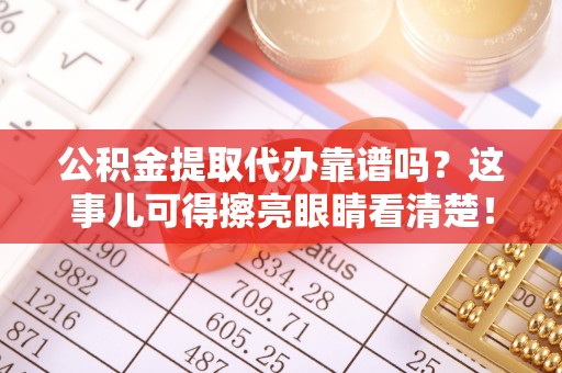 金秀公积金提取代办靠谱吗？这事儿可得擦亮眼睛看清楚！