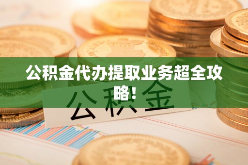 金秀公积金代办提取业务超全攻略！