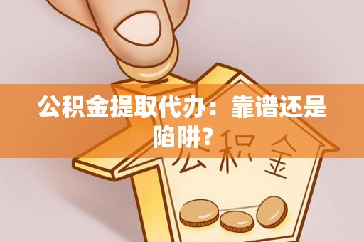 金秀公积金提取代办：靠谱还是陷阱？