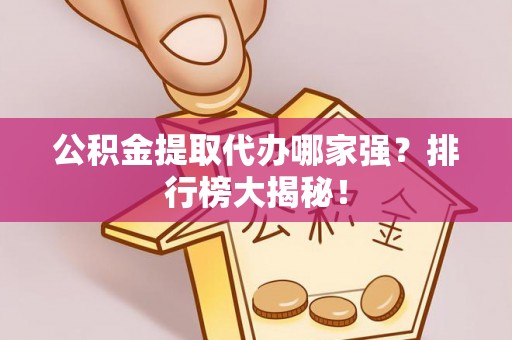 金秀公积金提取代办哪家强？排行榜大揭秘！