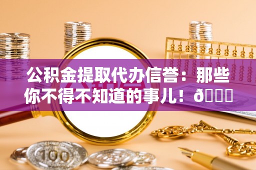 金秀公积金提取代办信誉：那些你不得不知道的事儿！😎