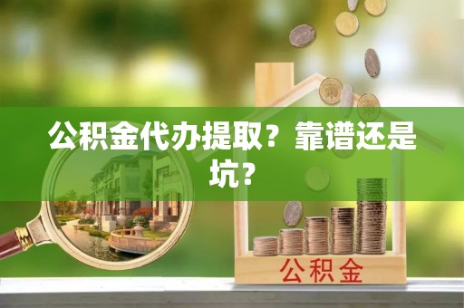 金秀公积金代办提取？靠谱还是坑？
