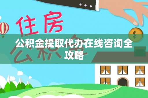 金秀公积金提取代办在线咨询全攻略