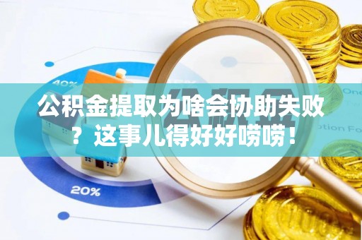 金秀公积金提取为啥会协助失败？这事儿得好好唠唠！