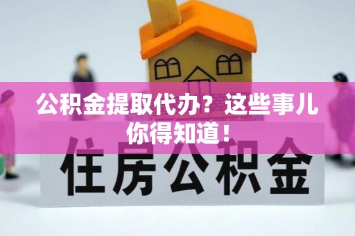 金秀公积金提取代办？这些事儿你得知道！