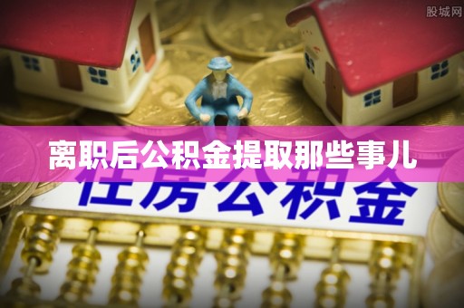 金秀离职后公积金提取那些事儿