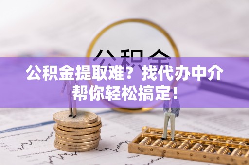 金秀公积金提取难？找代办中介帮你轻松搞定！