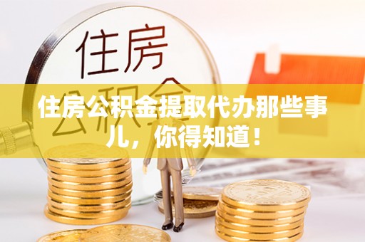 金秀住房公积金提取代办那些事儿，你得知道！
