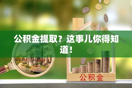 金秀公积金提取？这事儿你得知道！