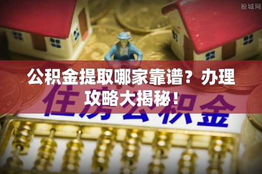 金秀公积金提取哪家靠谱？办理攻略大揭秘！