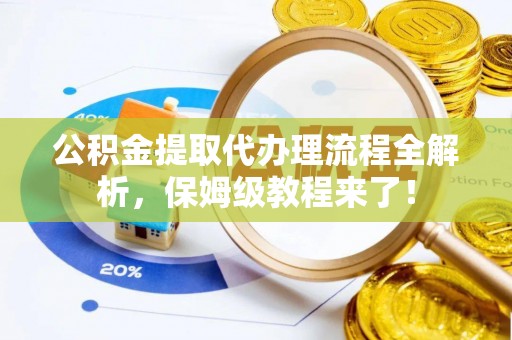 金秀公积金提取代办理流程全解析，保姆级教程来了！
