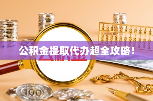 金秀公积金提取代办超全攻略！