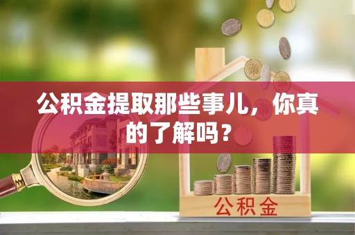 金秀公积金提取那些事儿，你真的了解吗？