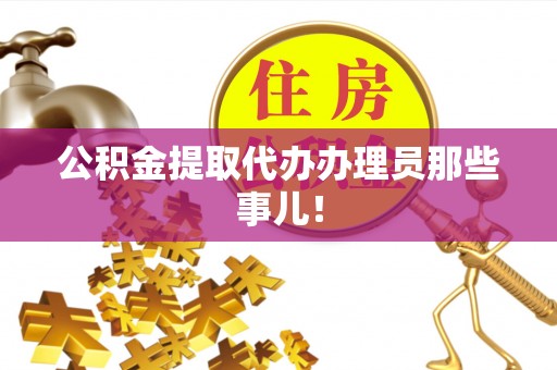 金秀公积金提取代办办理员那些事儿！