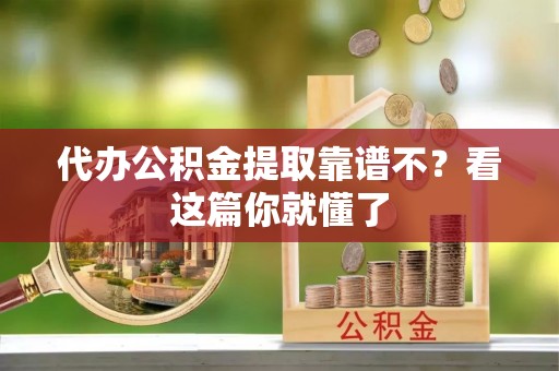 金秀代办公积金提取靠谱不？看这篇你就懂了