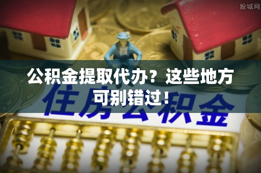 金秀公积金提取代办？这些地方可别错过！