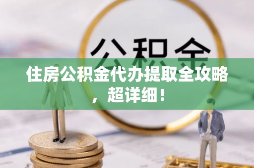 金秀住房公积金代办提取全攻略，超详细！