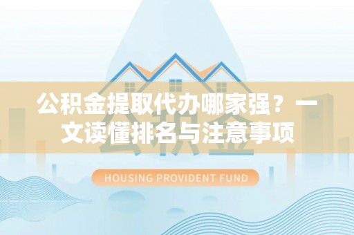 金秀公积金提取代办哪家强？一文读懂排名与注意事项