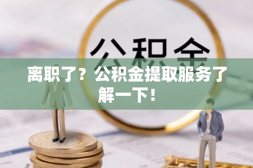 金秀离职了？公积金提取服务了解一下！