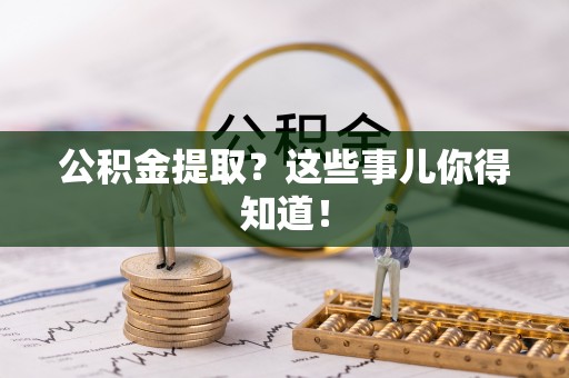 金秀公积金提取？这些事儿你得知道！