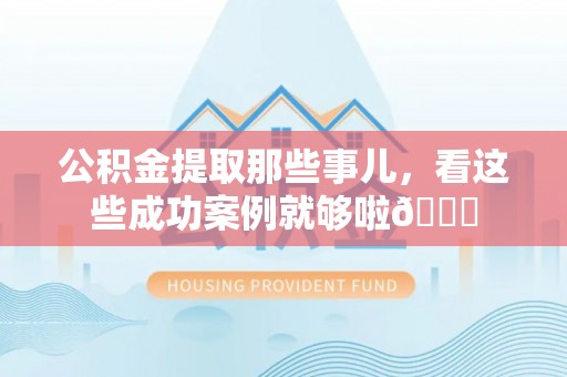 金秀公积金提取那些事儿，看这些成功案例就够啦😎