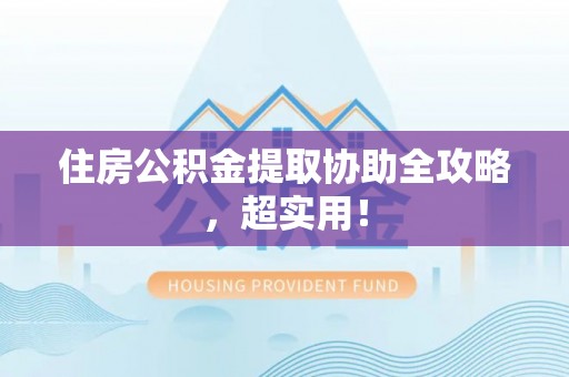 金秀住房公积金提取协助全攻略，超实用！