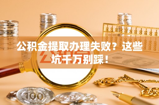 金秀公积金提取办理失败？这些坑千万别踩！