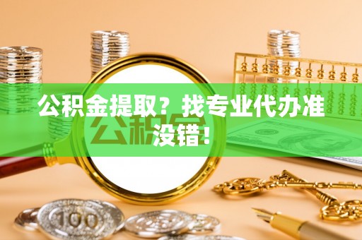 金秀公积金提取？找专业代办准没错！