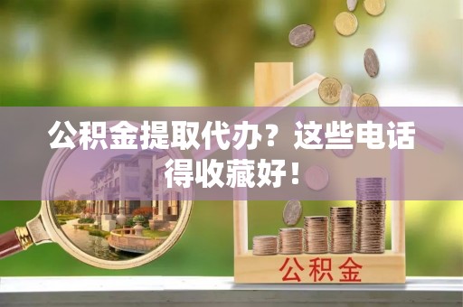 金秀公积金提取代办？这些电话得收藏好！