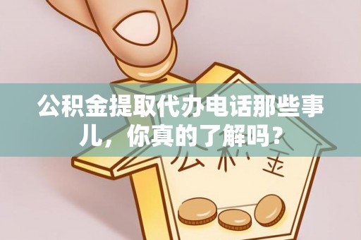 金秀公积金提取代办电话那些事儿，你真的了解吗？