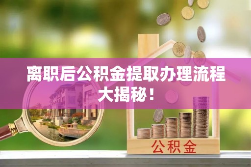 金秀离职后公积金提取办理流程大揭秘！