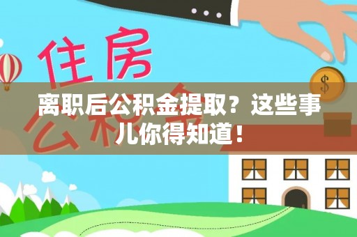 金秀离职后公积金提取？这些事儿你得知道！