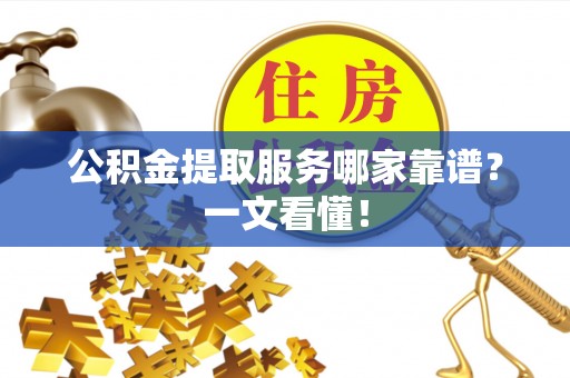 金秀公积金提取服务哪家靠谱？一文看懂！