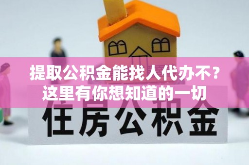 金秀提取公积金能找人代办不？这里有你想知道的一切