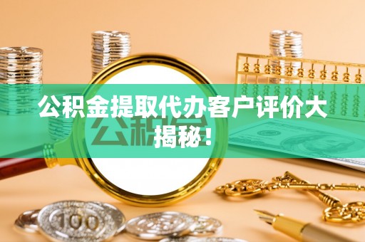 金秀公积金提取代办客户评价大揭秘！