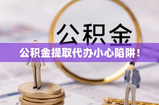 金秀公积金提取代办小心陷阱！