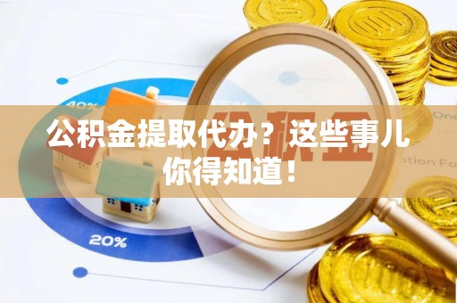 金秀公积金提取代办？这些事儿你得知道！