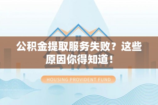 金秀公积金提取服务失败？这些原因你得知道！