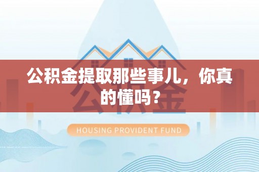 金秀公积金提取那些事儿，你真的懂吗？