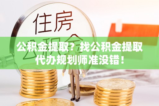 金秀公积金提取？找公积金提取代办规划师准没错！