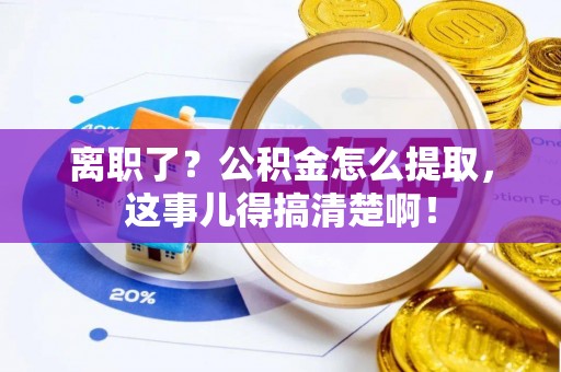 金秀离职了？公积金怎么提取，这事儿得搞清楚啊！