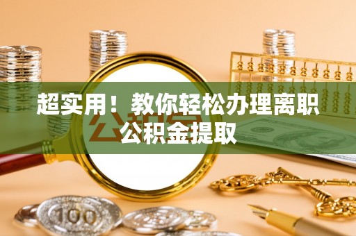 金秀超实用！教你轻松办理离职公积金提取