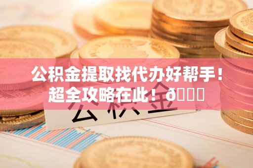 金秀公积金提取找代办好帮手！超全攻略在此！😎