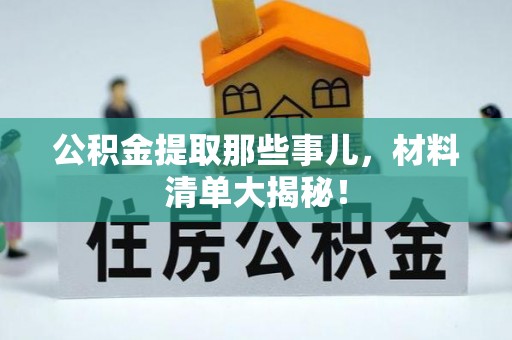 金秀公积金提取那些事儿，材料清单大揭秘！
