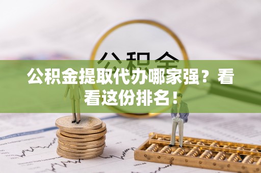 金秀公积金提取代办哪家强？看看这份排名！