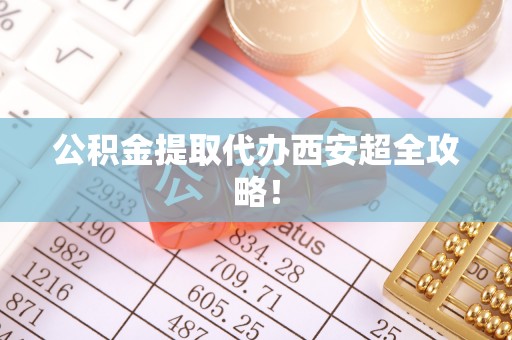 金秀公积金提取代办西安超全攻略！